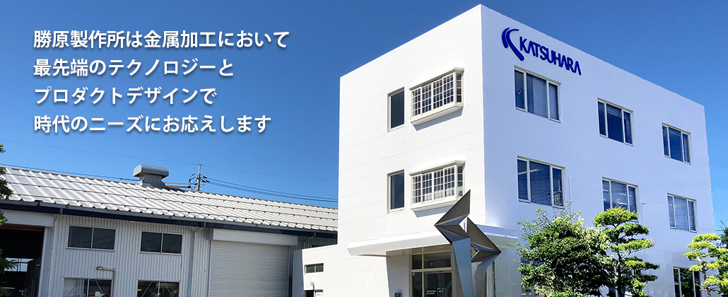 勝原製作所は金属加工において最先端のテクノロジーとプロダクトデザインで時代のニーズにお応えします